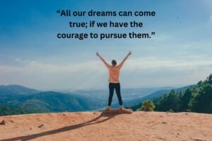 All our dreams can come true if we have the courage to pursue them