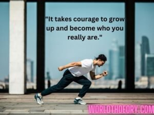 It takes courage to grow up and become who you really are